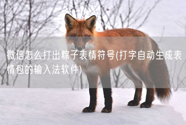 微信怎么打出粽子表情符号(打字自动生成表情包的输入法软件)(图1) 微信怎么打出粽子表情符号(打字自动生成表情包的输入法软件)(图1)