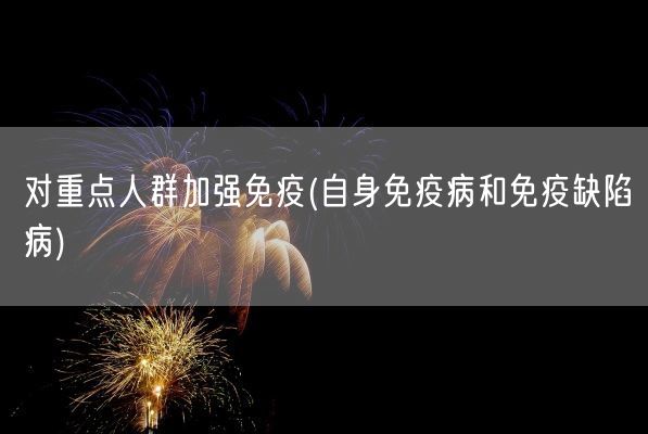 对重点人群加强免疫(自身免疫病和免疫缺陷病)(图1) 对重点人群加强免疫(自身免疫病和免疫缺陷病)(图1)