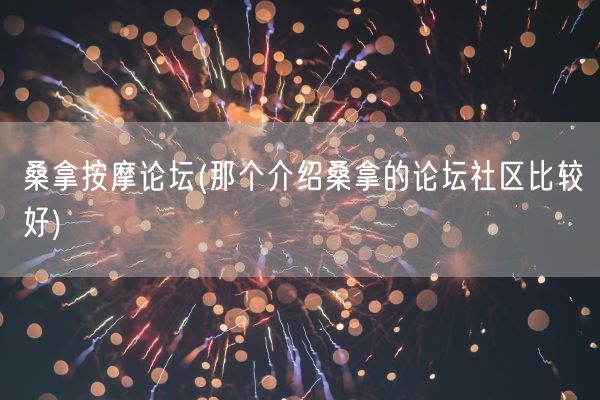 桑拿**论坛(那个介绍桑拿的论坛社区比较好)(图1)