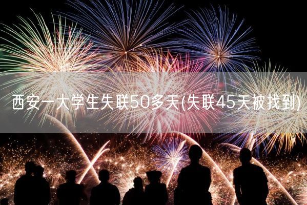 西安一大学生失联50多天(失联45天被找到)(图1)