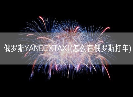 俄罗斯YANDEXTAXI(怎么在俄罗斯打车)(图1) 俄罗斯YANDEXTAXI(怎么在俄罗斯打车)(图1)