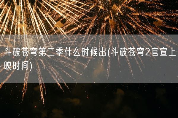 斗破苍穹第二季什么时候出(斗破苍穹2官宣上映时间)(图1) 斗破苍穹第二季什么时候出(斗破苍穹2官宣上映时间)(图1)