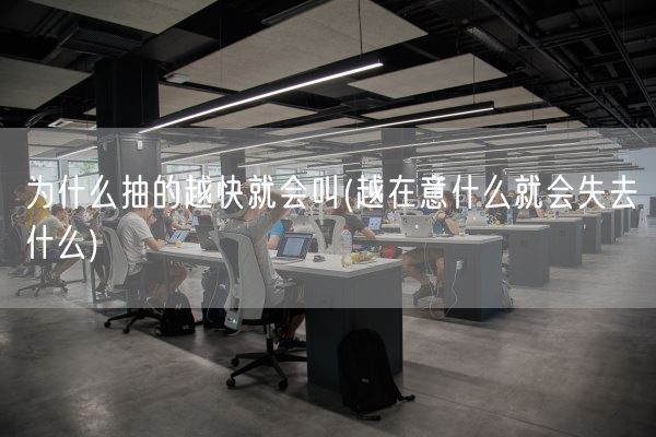 为什么抽的越快就会叫(越在意什么就会失去什么)(图1) 为什么抽的越快就会叫(越在意什么就会失去什么)(图1)