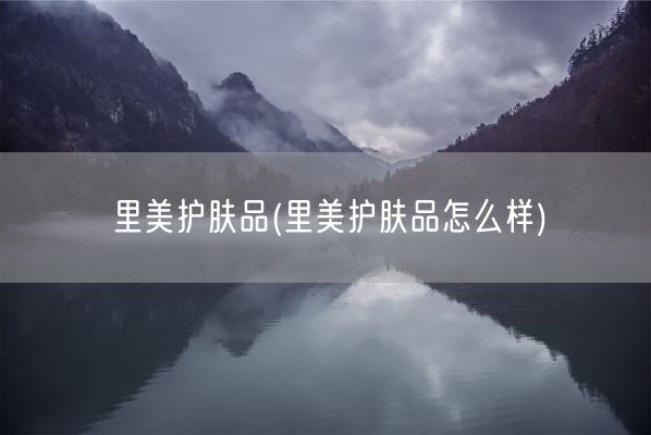 里美护肤品(里美护肤品怎么样)(图1)