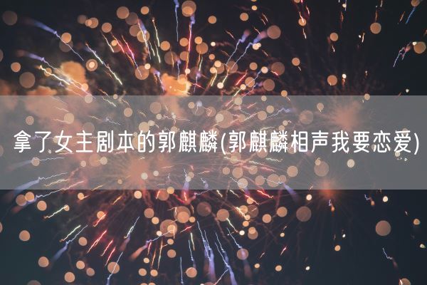 拿了女主剧本的郭麒麟(郭麒麟相声我要恋爱)(图1)