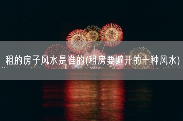 租的房子风水是谁的(租房要避开的十种风水)(图1) 租的房子风水是谁的(租房要避开的十种风水)(图1)