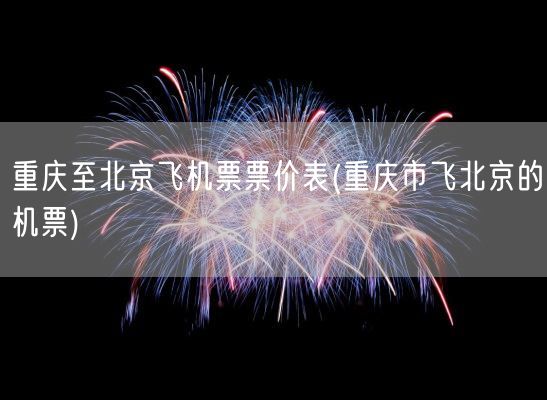 重庆至北京飞机票票价表(重庆市飞北京的机票)(图1)