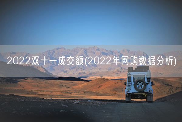 2022双十一成交额(2022年网购数据分析)(图1) 2022双十一成交额(2022年网购数据分析)(图1)