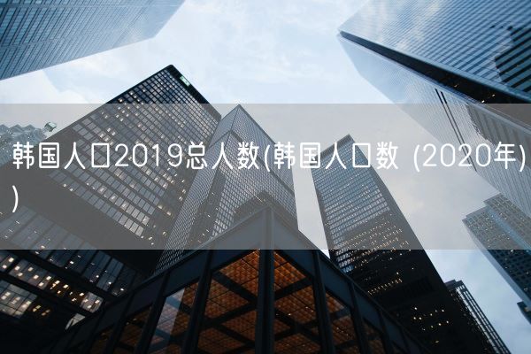 韩国人口2019总人数(韩国人口数 (2020年))(图1) 韩国人口2019总人数(韩国人口数 (2020年))(图1)