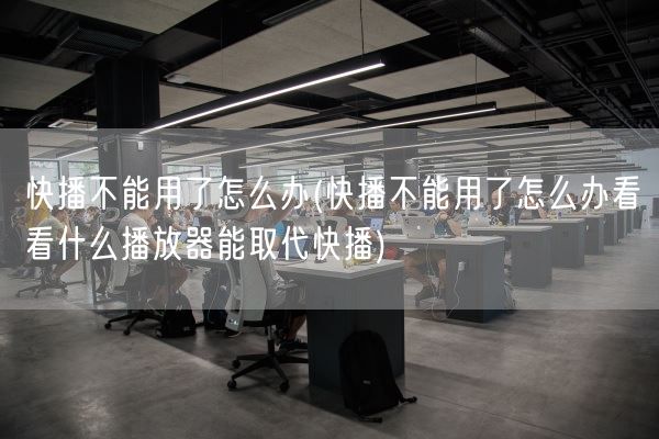 快播不能用了怎么办(快播不能用了怎么办看看什么播放器能取代快播)(图1)