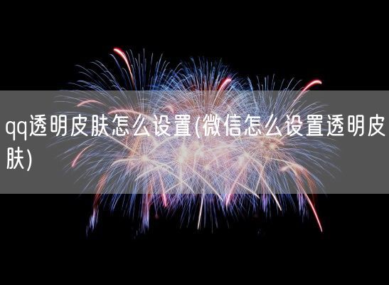 qq透明皮肤怎么设置(微信怎么设置透明皮肤)(图1) qq透明皮肤怎么设置(微信怎么设置透明皮肤)(图1)