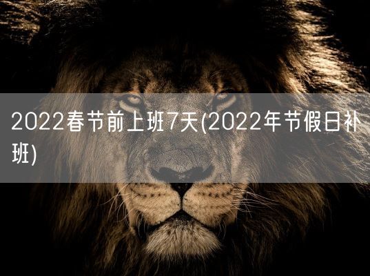 2022春节前上班7天(2022年节假日补班)(图1) 2022春节前上班7天(2022年节假日补班)(图1)