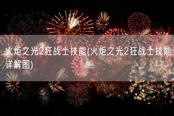 火炬之光2狂战士技能(火炬之光2狂战士技能详解图)(图1)