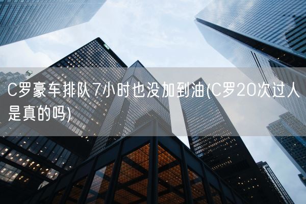 C罗豪车排队7小时也没加到油(C罗20次过人是真的吗)(图1)