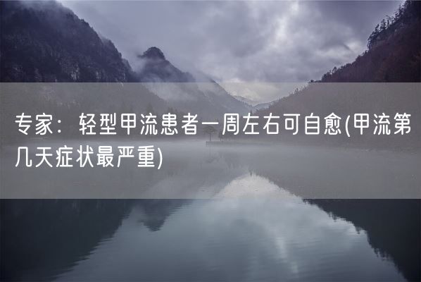 专家:轻型甲流患者一周左右可自愈(甲流第几天症状最严重)(图1) 专家:轻型甲流患者一周左右可自愈(甲流第几天症状最严重)(图1)