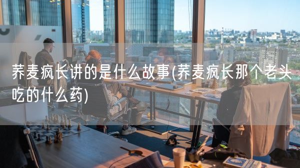 荞麦疯长讲的是什么故事(荞麦疯长那个老头吃的什么药)(图1)