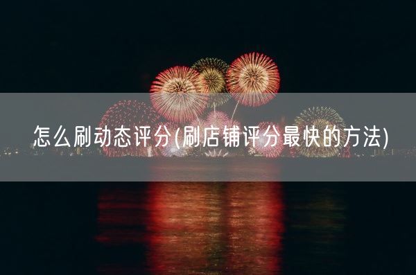 怎么刷动态评分(刷店铺评分最快的方法)(图1)