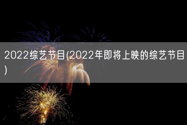 2022综艺节目(2022年即将上映的综艺节目)(图1)