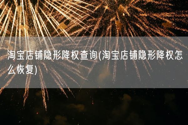 淘宝店铺隐形降权查询(淘宝店铺隐形降权怎么恢复)(图1) 淘宝店铺隐形降权查询(淘宝店铺隐形降权怎么恢复)(图1)
