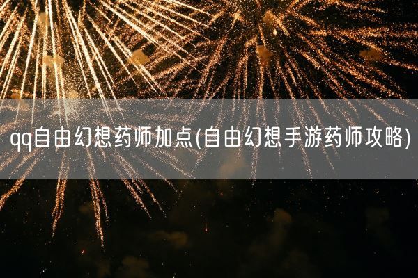 qq自由幻想药师加点(自由幻想手游药师攻略)(图1) qq自由幻想药师加点(自由幻想手游药师攻略)(图1)