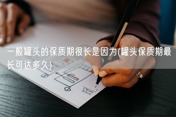 一般罐头的保质期很长是因为(罐头保质期最长可达多久)(图1)