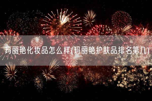 玛丽艳化妆品怎么样(玛丽艳护肤品排名第几)(图1) 玛丽艳化妆品怎么样(玛丽艳护肤品排名第几)(图1)