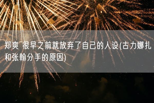 郑爽 很早之前就放弃了自己的人设(古力娜扎和张翰分手的原因)(图1) 郑爽 很早之前就放弃了自己的人设(古力娜扎和张翰分手的原因)(图1)