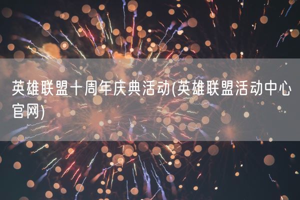 英雄联盟十周年庆典活动(英雄联盟活动中心官网)(图1) 英雄联盟十周年庆典活动(英雄联盟活动中心官网)(图1)