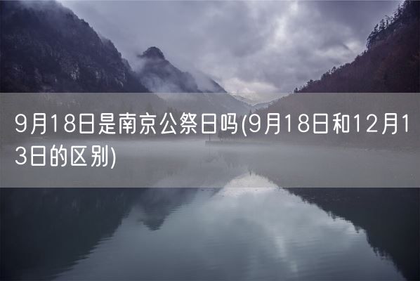 9月18日是南京公祭日吗(9月18日和12月13日的区别)(图1) 9月18日是南京公祭日吗(9月18日和12月13日的区别)(图1)