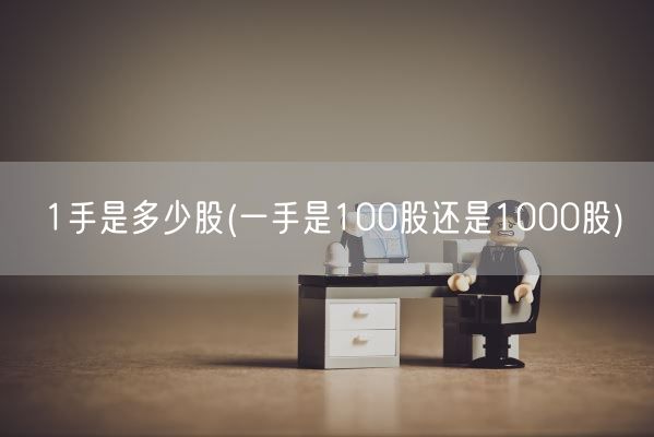 1手是多少股(一手是100股还是1000股)(图1) 1手是多少股(一手是100股还是1000股)(图1)