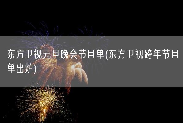 东方卫视元旦晚会节目单(东方卫视跨年节目单出炉)(图1) 东方卫视元旦晚会节目单(东方卫视跨年节目单出炉)(图1)