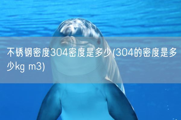 不锈钢密度304密度是多少(304的密度是多少kg m3)(图1) 不锈钢密度304密度是多少(304的密度是多少kg m3)(图1)