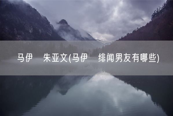 马伊琍朱亚文(马伊琍绯闻男友有哪些)(图1)