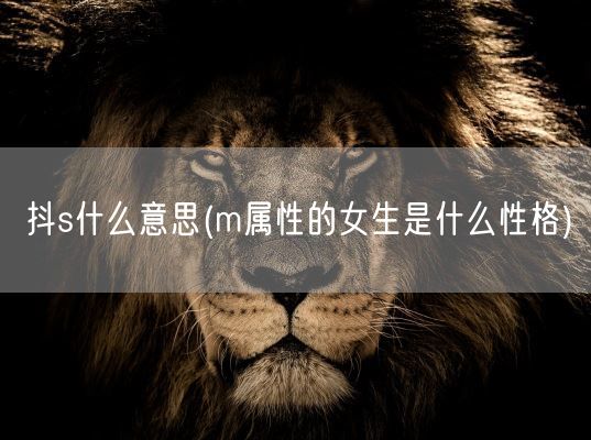 抖s什么意思(m属性的女生是什么性格)(图1)
