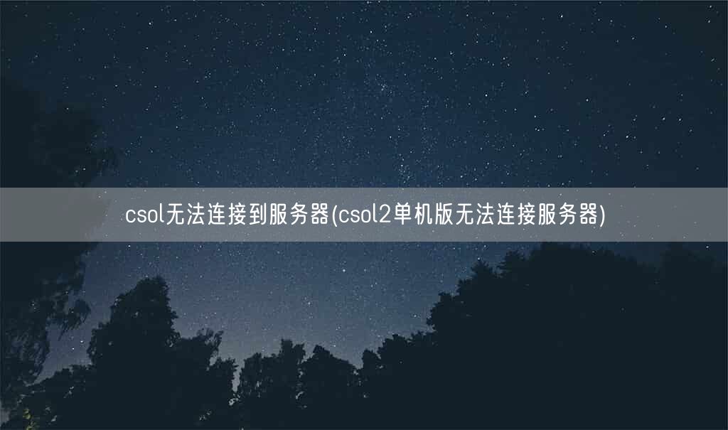csol无法连接到服务器(csol2单机版无法连接服务器)(图1)