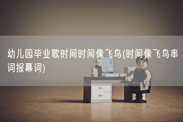 幼儿园毕业歌时间时间像飞鸟(时间像飞鸟串词报幕词)(图1) 幼儿园毕业歌时间时间像飞鸟(时间像飞鸟串词报幕词)(图1)