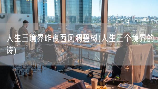 人生三境界昨夜西风凋碧树(人生三个境界的诗)(图1)