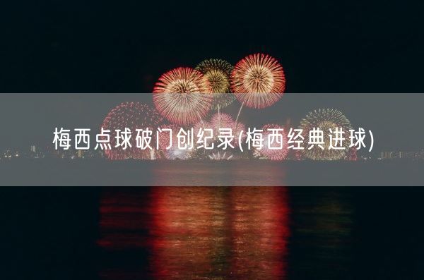 梅西点球破门创纪录(梅西经典进球)(图1)