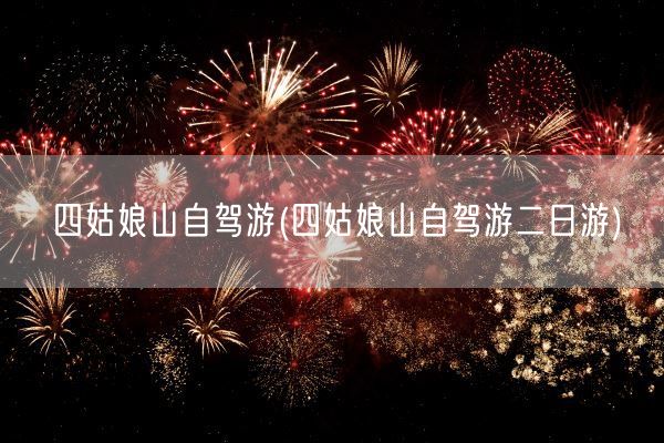 四姑娘山自驾游(四姑娘山自驾游二日游)(图1)