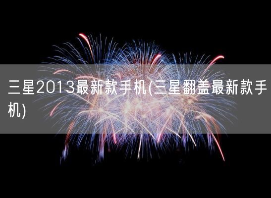 三星2013最新款手机(三星翻盖最新款手机)(图1)