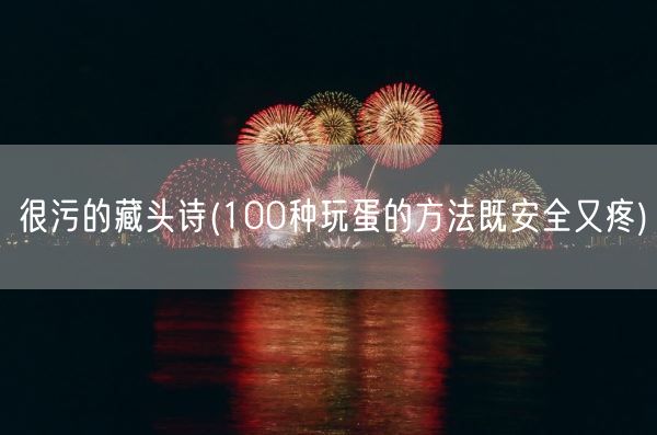 很污的藏头诗(100种玩蛋的方法既安全又疼)(图1) 很污的藏头诗(100种玩蛋的方法既安全又疼)(图1)