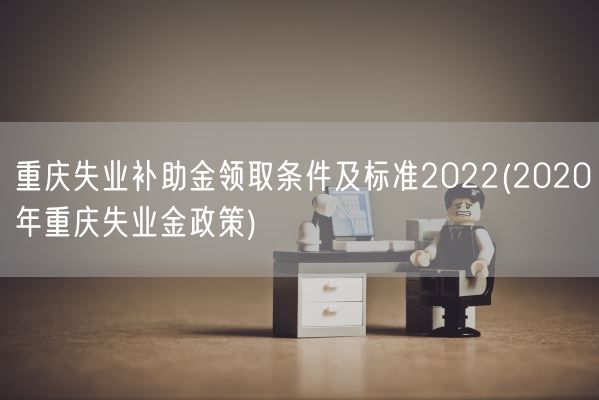 重庆失业补助金领取条件及标准2022(2020年重庆失业金政策)(图1)