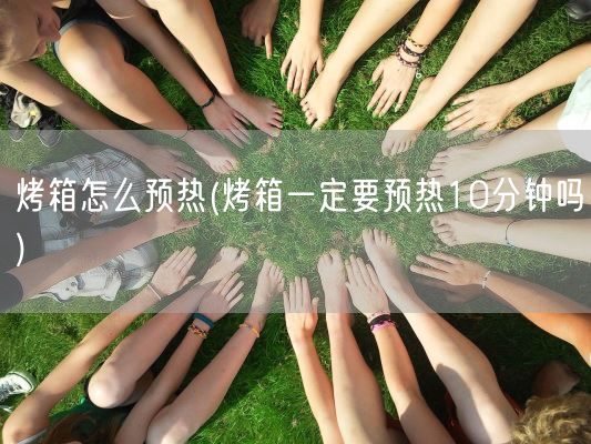烤箱怎么预热(烤箱一定要预热10分钟吗)(图1) 烤箱怎么预热(烤箱一定要预热10分钟吗)(图1)