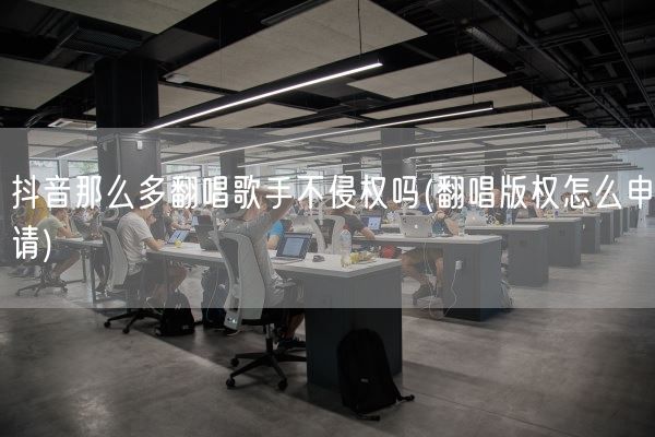抖音那么多翻唱歌手不侵权吗(翻唱版权怎么申请)(图1)