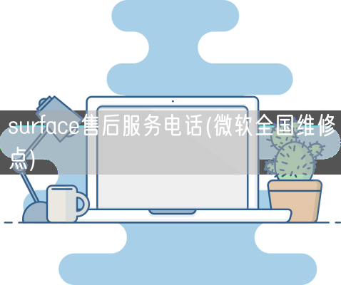 surface售后服务电话(微软全国维修点)(图1) surface售后服务电话(微软全国维修点)(图1)