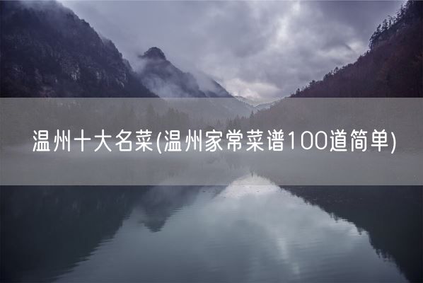 温州十大名菜(温州家常菜谱100道简单)(图1) 温州十大名菜(温州家常菜谱100道简单)(图1)