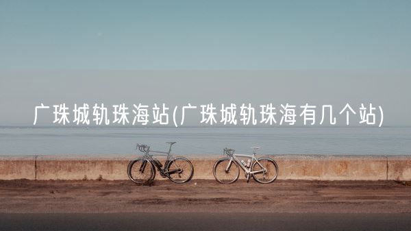 广珠城轨珠海站(广珠城轨珠海有几个站)(图1) 广珠城轨珠海站(广珠城轨珠海有几个站)(图1)