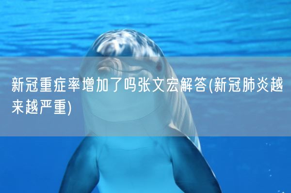新冠重症率增加了吗张文宏解答(新冠肺炎越来越严重)(图1) 新冠重症率增加了吗张文宏解答(新冠肺炎越来越严重)(图1)