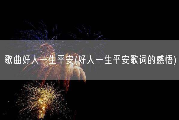 歌曲好人一生平安(好人一生平安歌词的感悟)(图1) 歌曲好人一生平安(好人一生平安歌词的感悟)(图1)