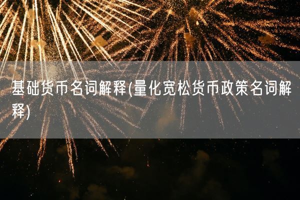 基础货币名词解释(量化宽松货币政策名词解释)(图1) 基础货币名词解释(量化宽松货币政策名词解释)(图1)